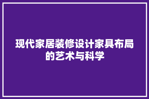 现代家居装修设计家具布局的艺术与科学