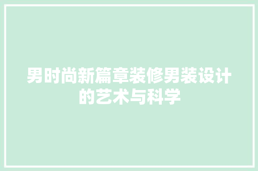 男时尚新篇章装修男装设计的艺术与科学