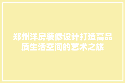 郑州洋房装修设计打造高品质生活空间的艺术之旅