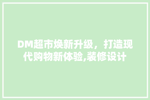 DM超市焕新升级，打造现代购物新体验,装修设计