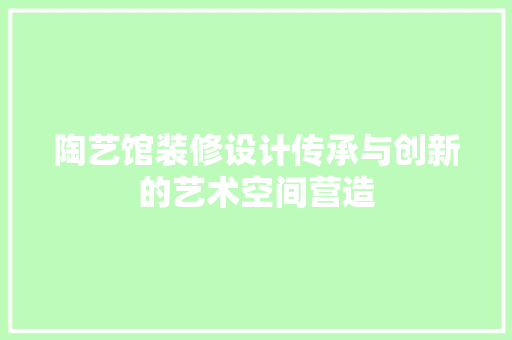 陶艺馆装修设计传承与创新的艺术空间营造  第1张