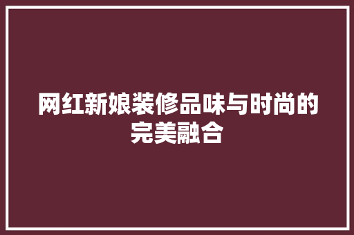 网红新娘装修品味与时尚的完美融合