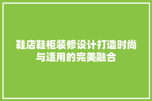 鞋店鞋柜装修设计打造时尚与适用的完美融合