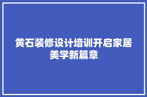 黄石装修设计培训开启家居美学新篇章