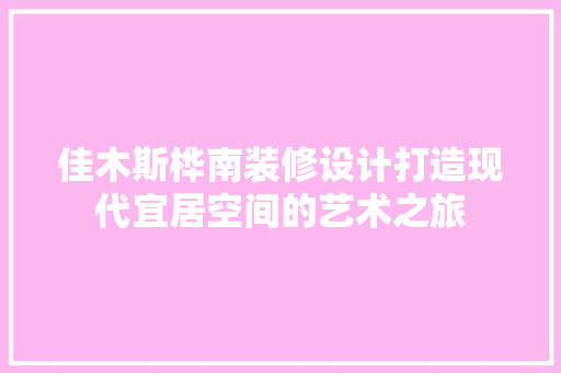 佳木斯桦南装修设计打造现代宜居空间的艺术之旅