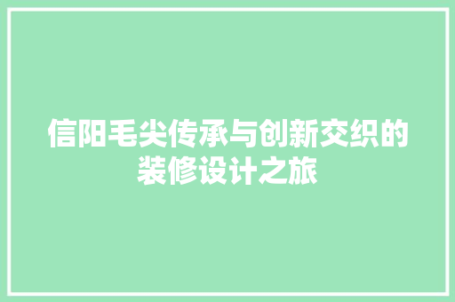 信阳毛尖传承与创新交织的装修设计之旅 第1张 信阳毛尖传承与创新交织的装修设计之旅 第1张