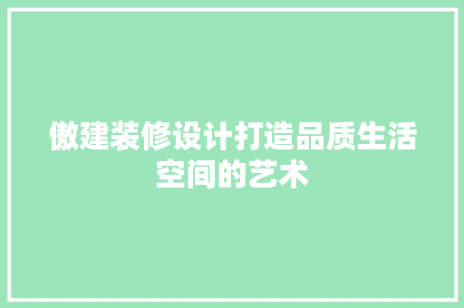 傲建装修设计打造品质生活空间的艺术