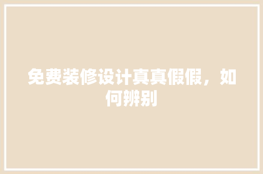 免费装修设计真真假假，如何辨别