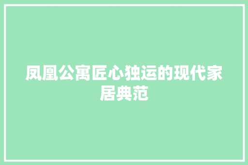 凤凰公寓匠心独运的现代家居典范