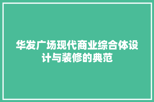 华发广场现代商业综合体设计与装修的典范