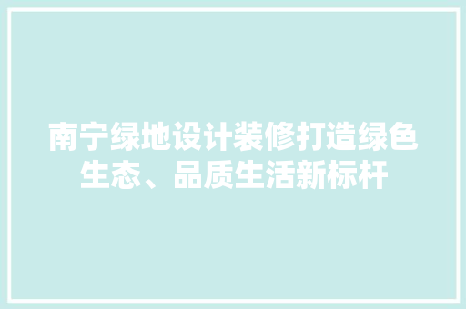 南宁绿地设计装修打造绿色生态、品质生活新标杆 第1张 南宁绿地设计装修打造绿色生态、品质生活新标杆 第1张