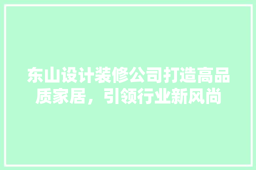东山设计装修公司打造高品质家居，引领行业新风尚