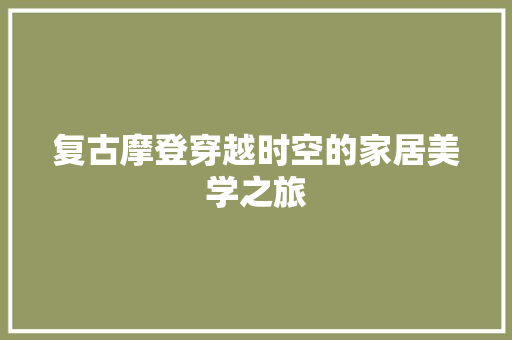 复古摩登穿越时空的家居美学之旅