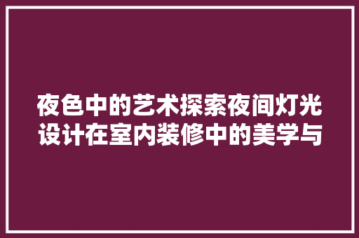 夜色中的艺术探索夜间灯光设计在室内装修中的美学与应用