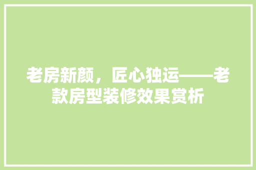老房新颜，匠心独运——老款房型装修效果赏析