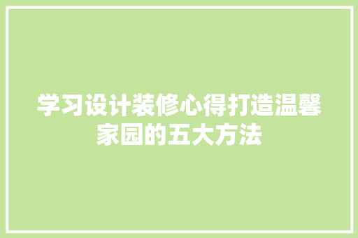 学习设计装修心得打造温馨家园的五大方法