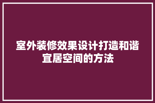 室外装修效果设计打造和谐宜居空间的方法
