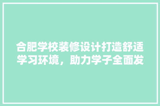 合肥学校装修设计打造舒适学习环境，助力学子全面发展