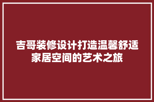 吉哥装修设计打造温馨舒适家居空间的艺术之旅