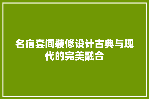 名宿套间装修设计古典与现代的完美融合