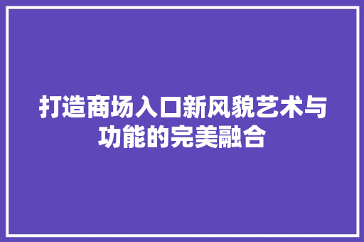 打造商场入口新风貌艺术与功能的完美融合