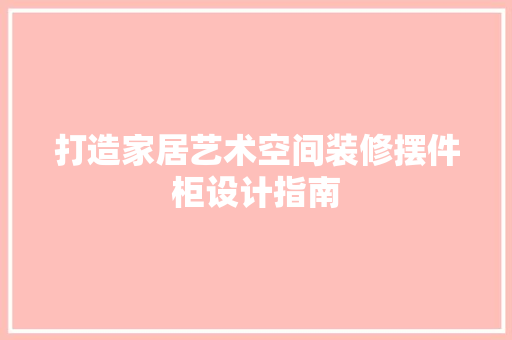 打造家居艺术空间装修摆件柜设计指南