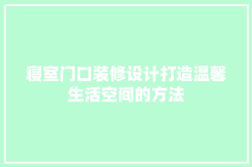 寝室门口装修设计打造温馨生活空间的方法
