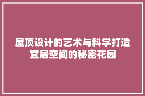 屋顶设计的艺术与科学打造宜居空间的秘密花园