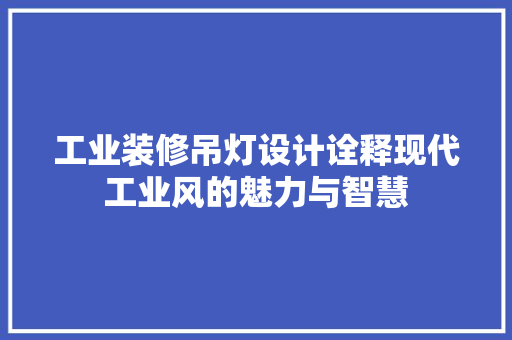 工业装修吊灯设计诠释现代工业风的魅力与智慧 第1张 工业装修吊灯设计诠释现代工业风的魅力与智慧 第1张
