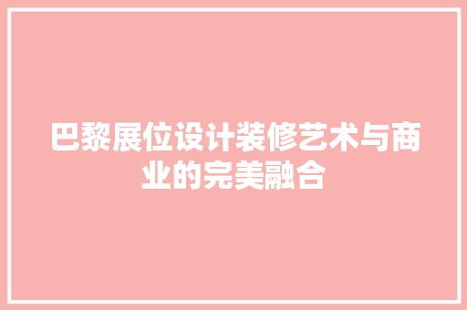 巴黎展位设计装修艺术与商业的完美融合