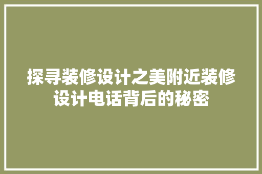 探寻装修设计之美附近装修设计电话背后的秘密