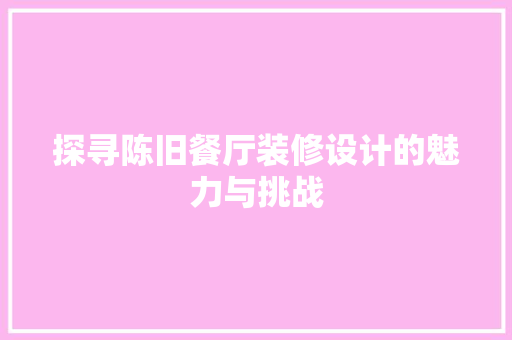 探寻陈旧餐厅装修设计的魅力与挑战