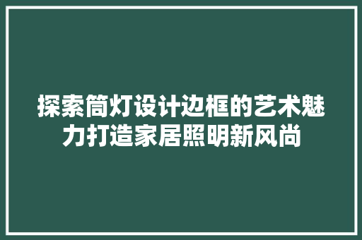 探索筒灯设计边框的艺术魅力打造家居照明新风尚
