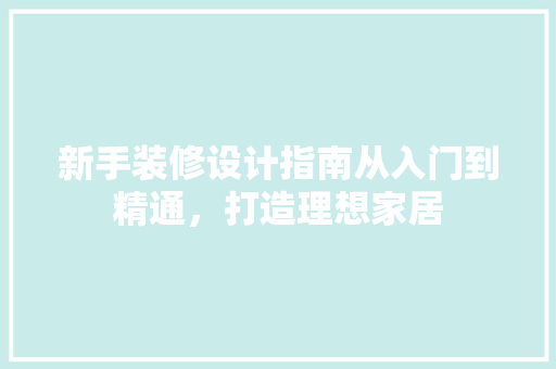 新手装修设计指南从入门到精通，打造理想家居