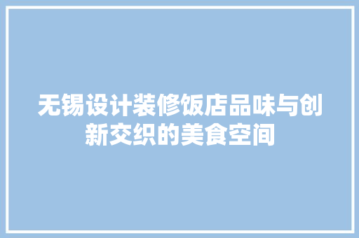 无锡设计装修饭店品味与创新交织的美食空间