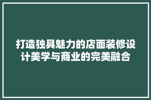 打造独具魅力的店面装修设计美学与商业的完美融合