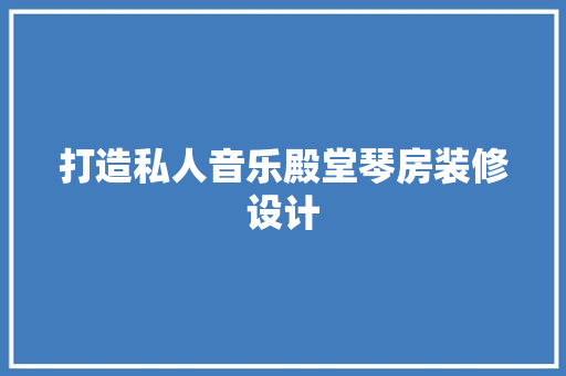 打造私人音乐殿堂琴房装修设计
