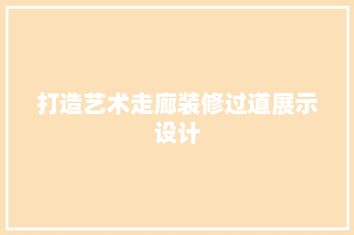 打造艺术走廊装修过道展示设计