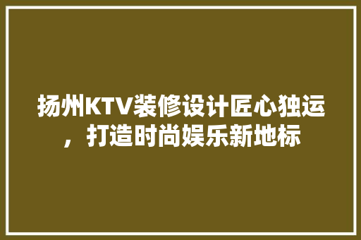 扬州KTV装修设计匠心独运，打造时尚娱乐新地标