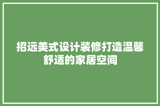 招远美式设计装修打造温馨舒适的家居空间