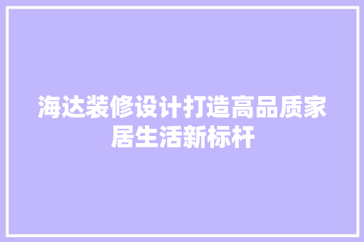 海达装修设计打造高品质家居生活新标杆