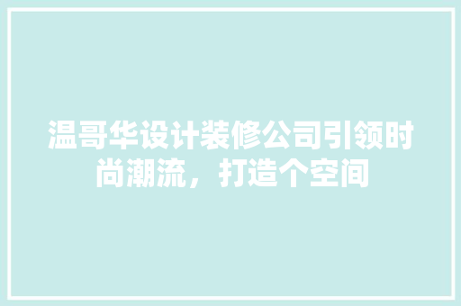 温哥华设计装修公司引领时尚潮流，打造个空间