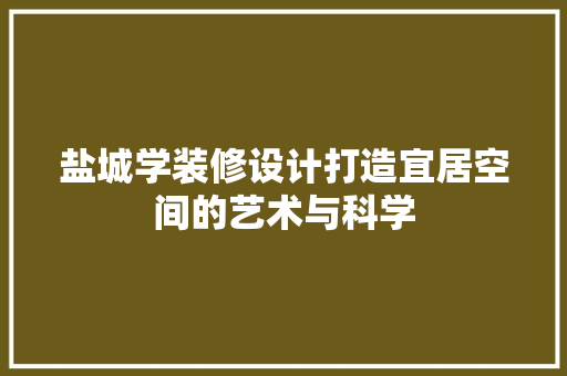 盐城学装修设计打造宜居空间的艺术与科学