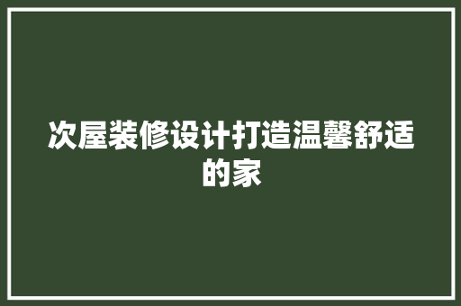 次屋装修设计打造温馨舒适的家