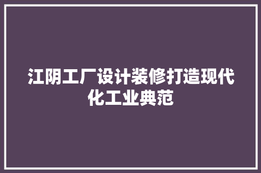 江阴工厂设计装修打造现代化工业典范