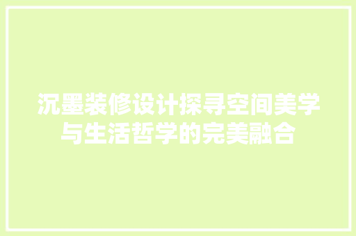 沉墨装修设计探寻空间美学与生活哲学的完美融合