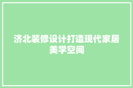 济北装修设计打造现代家居美学空间