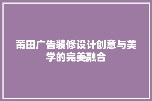 莆田广告装修设计创意与美学的完美融合