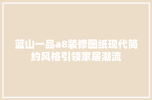 蓝山一品a8装修图纸现代简约风格引领家居潮流