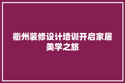衢州装修设计培训开启家居美学之旅  第1张